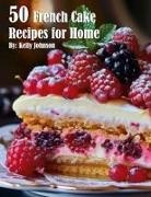Kelly Johnnson - 50 French Cake Recipes for Home