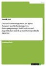 Jannik Jost - Gesundheitsmanagement im Sport. Konzept zur Reduzierung von Bewegungsmangel bei Kindern und Jugendlichen durch gesundheitssportliche Aktivität