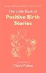 Claire Fulton - The Little Book of Positive Birth Stories