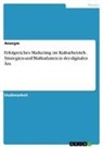 Anonymous - Erfolgreiches Marketing im Kulturbetrieb. Strategien und Maßnahmen in der digitalen Ära