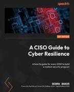 Debra Baker - A CISO Guide to Cyber Resilience A how-to guide for every CISO to build a resilient security program