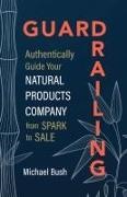 Michael Bush - Guardrailing Authentically Guide Your Natural Products Company from Spark to Sale