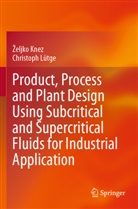 ¿Eljko Knez, Zeljko Knez, Christoph Lütge - Product, Process and Plant Design Using Subcritical and Supercritical Fluids for Industrial Application