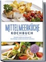 Birte Steinbacher - Mittelmeerküche Kochbuch: Schnelle mediterrane Rezepte für Berufstätige zu jedem Geschmack und Anlass - inkl. Snacks, Salate und veganer Rezepte