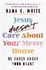 Dana K. White - Jesus Doesn't Care About Your Messy House