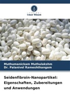Muthumanickam Muthulakshm, Dr Palan Rameshthangam, Dr. Palanivel Rameshthangam, Palanivel Rameshthangam - Seidenfibroin-Nanopartikel: Eigenschaften, Zubereitungen und Anwendungen