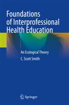 C Scott Smith, C. Scott Smith - Foundations of Interprofessional Health Education