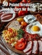Kelly Johnson - 50 Poland Breakfast Food Recipes for Home