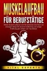 Vital Experts - MUSKELAUFBAU FÜR BERUFSTÄTIGE: Effektiv Muskeln aufbauen und Fett verbrennen trotz Beruf und stressigem Alltag! Mit cleverem Krafttraining und richtiger Ernährung ganz einfach zum Traumkörper