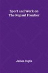 James Inglis - Sport and Work on the Nepaul Frontier