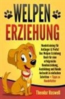Theodor Roswell - Welpenerziehung: Hundetraining für Anfänger & Profis! Das Welpen Erziehung Buch für eine erfolgreiche Hundeerziehung, Ausbildung und Hunde Aufzucht in einfachen Schritten + Tipps zu Hundefutter