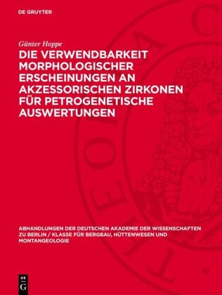 Günter Hoppe - Die Verwendbarkeit morphologischer Erscheinungen an akzessorischen Zirkonen für petrogenetische Auswertungen