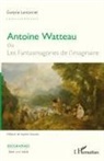 Evelyne Lantonnet - Antoine Watteau ou Les Fantasmagories de l'imaginaire