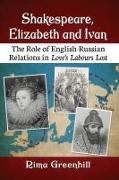 Rima Greenhill - Shakespeare, Elizabeth and Ivan - The Role of English-Russian Relations in Love's Labours Lost