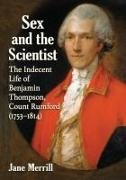 Jane Merrill - Sex and the Scientist The Indecent Life of Benjamin Thompson, Count Rumford (1753-1814)