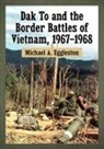 Michael A. Eggleston - Dak To and the Border Battles of Vietnam, 1967-1968