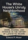 Edward P. Moser, Moser Edward P. - The White House's Unruly Neighborhood