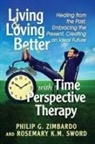 Rosemary K. M. Sword, Philip G. Zimbardo - Living and Loving Better with Time Perspective Therapy