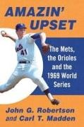Carl T. Madden, John G. Robertson,  Robertson John G. - Amazin' Upset - The Mets, the Orioles and the 1969 World Series