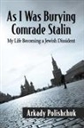 Arkady Polishchuk - As I Was Burying Comrade Stalin