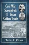 Walter E. Wilson, Wilson Walter E. - Civil War Scoundrels and the Texas Cotton Trade