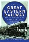 Charles Phillips - The Great Eastern Railway - From the Grouping to the Elizabeth Line 1923-2023