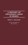 Robert Jackson Alexander, Alexander Robert J. - A History of Organized Labor in Brazil