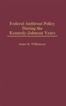 James R. Williamson, Williamson James R. - Federal Antitrust Policy During the Kennedy-Johnson Years