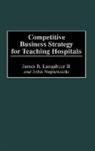 James Langabeer, James R. Langabeer, John Napiewocki, Napiewocki John - Competitive Business Strategy for Teaching Hospitals
