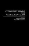 Gary Gereffi, Miguel Korzeniewicz, Korzeniewicz Miguel - Commodity Chains and Global Capitalism