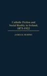 James H. Murphy - Catholic Fiction and Social Reality in Ireland, 1873-1922