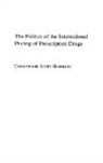 Christopher Scott Harrison, Harrison Christophe S. - The Politics of the International Pricing of Prescription Drugs
