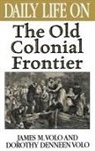 Dorothy Denneen Volo, James M. Volo - Daily Life on the Old Colonial Frontier