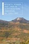 Admire Mseba - Society, Power, and Land in Northeastern Zimbabwe, Ca. 1560û1960