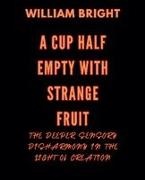 William Bright - A Cup Half Empty with Strange Fruit Volume One The Deeper Sensory Disharmony in the Light of Creation