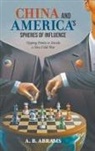 A B Abrams, A B Abrams - China And America's Spheres Of Influence: Tipping Points To Decide A New Cold War
