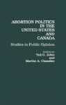 Marthe A Chandler, Ted Jelen, Marthe A. Chandler, Ted G. Jelen - Abortion Politics in the United States and Canada