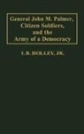 I. B. Holley - General John M. Palmer, Citizen Soldiers, and the Army of a Democracy