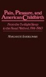 Margarete Sandelowski, Margarete J. Sandelowski, Barbara Shearer - Pain, Pleasure, and American Childbirth