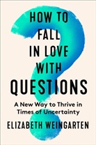 Elizabeth Weingarten - How to Fall in Love with Questions