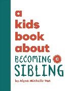 Alysa Michelle Tan - A Kids Book About Becoming a Sibling