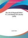 Amelia Heber - The Life Of Reginald Heber V1, Lord Bishop Of Calcutta (1830)