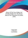 Charles Welch - History Of The Tower Bridge And Of Other Bridges Over The Thames Built By The Corporation Of London (1894)