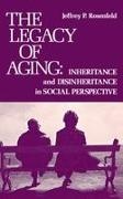 Jeffrey P. Rosenfeld,  Rosenfeld Jeffrey P.,  UNKNOWN - The Legacy of Aging - Inheritance and Disinheritance in Social Perspective