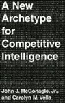 John J. McGonagle, McGonagle John J., Carolyn M. Vella, Vella Carolyn M. - A New Archetype for Competitive Intelligence