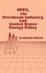 Arabinda Ghosh, Arvin Ghosh, Ghosh Arabinda - OPEC, The Petroleum Industry, and United States Energy Policy