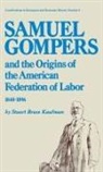 Stuart Bruce Kaufman, Unknown - Samuel Gompers and the Origins of the American Federation of Labor, 1848-1896
