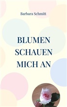 Barbara Schmitt - Blumen schauen mich an