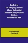 John Morison Copeland - The Trail of the Swinging Lanterns A racy, railroading review of transportation matters, methods and men
