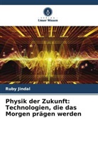 Ruby Jindal - Physik der Zukunft: Technologien, die das Morgen prägen werden